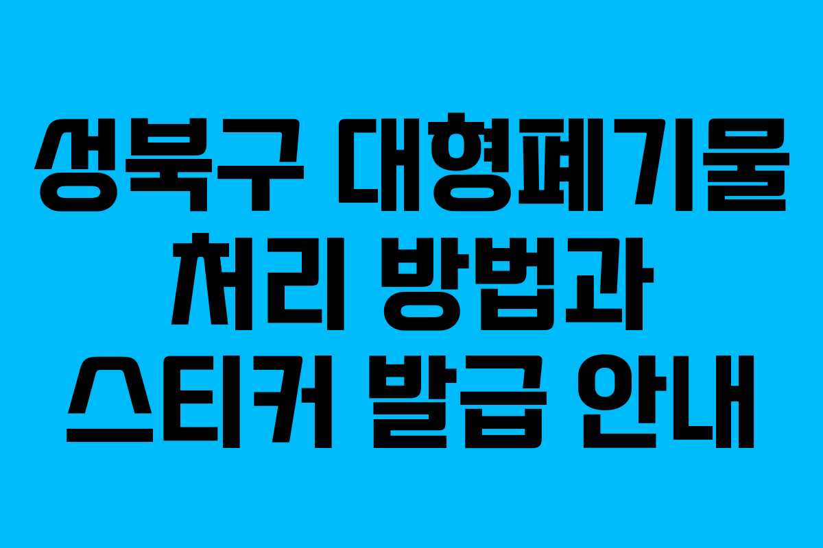 성북구 대형폐기물 처리 방법과 스티커 발급 안내 성북구 대형폐기물 처리 방법과 스티커 발급 안내