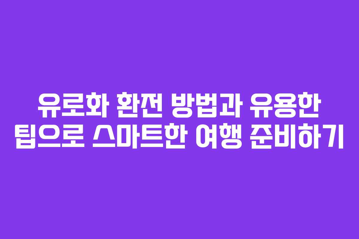 유로화 환전 방법과 유용한 팁으로 스마트한 여행 준비하기