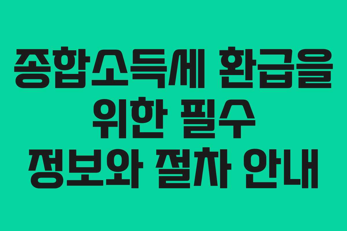 종합소득세 환급을 위한 필수 정보와 절차 안내 종합소득세 환급을 위한 필수 정보와 절차 안내