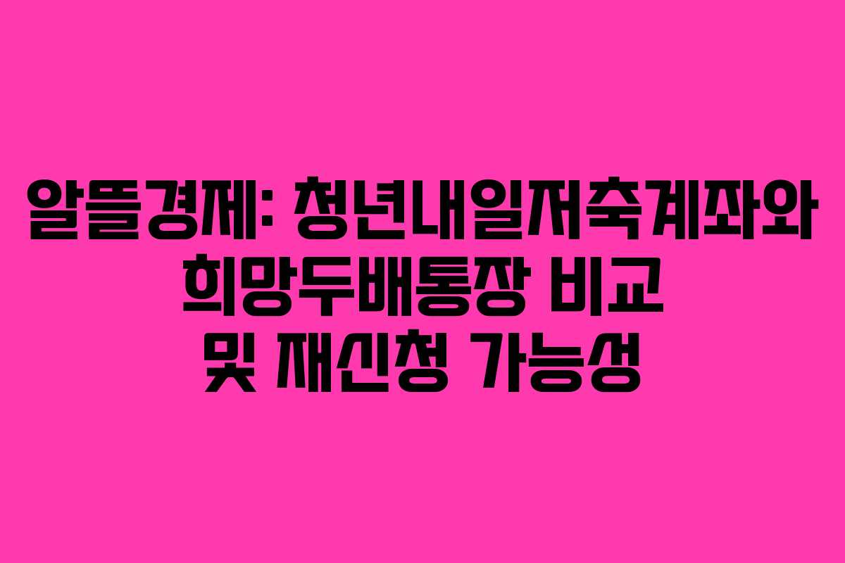 알뜰경제: 청년내일저축계좌와 희망두배통장 비교 및 재신청 가능성 알뜰경제: 청년내일저축계좌와 희망두배통장 비교 및 재신청 가능성