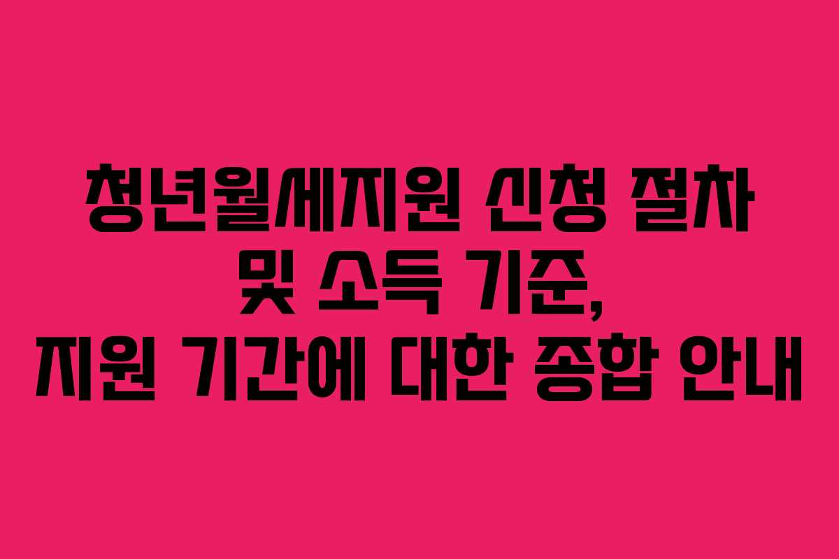 청년월세지원 신청 절차 및 소득 기준, 지원 기간에 대한 종합 안내