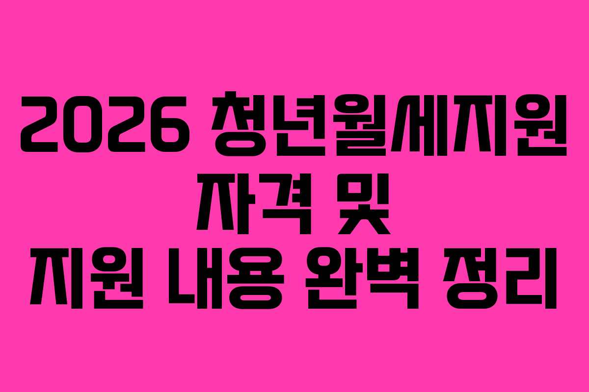 2026 청년월세지원 자격 및 지원 내용 완벽 정리