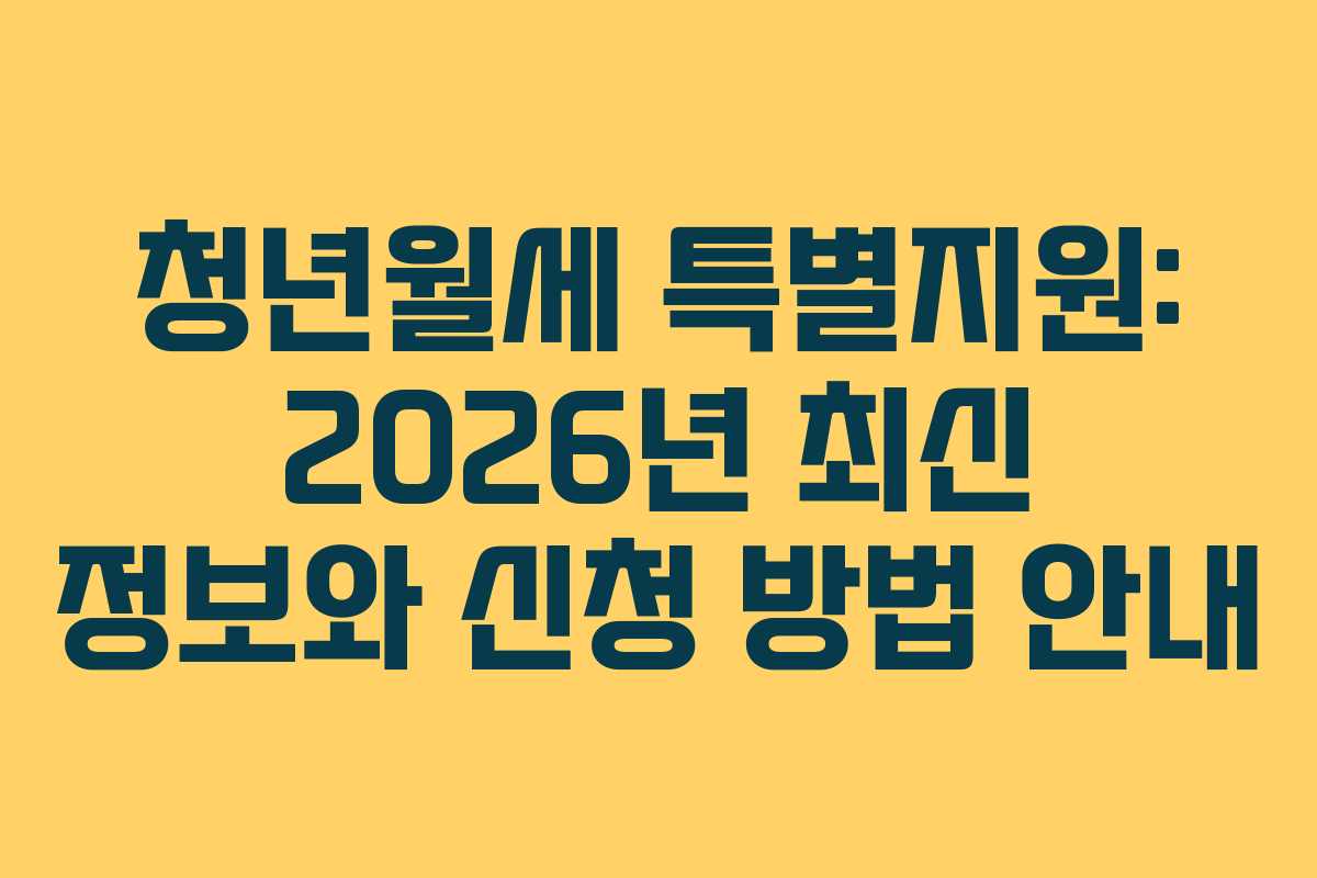 청년월세 특별지원: 2026년 최신 정보와 신청 방법 안내 청년월세 특별지원: 2026년 최신 정보와 신청 방법 안내