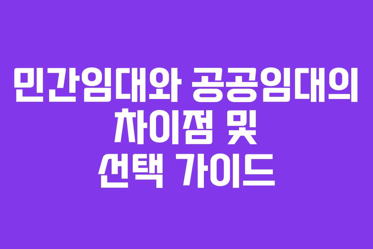 민간임대와 공공임대의 차이점 및 선택 가이드