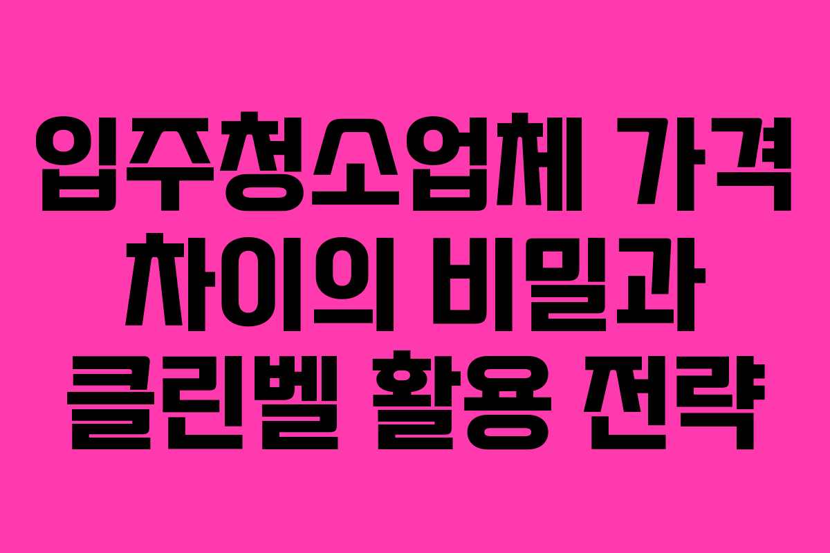 입주청소업체 가격 차이의 비밀과 클린벨 활용 전략 입주청소업체 가격 차이의 비밀과 클린벨 활용 전략