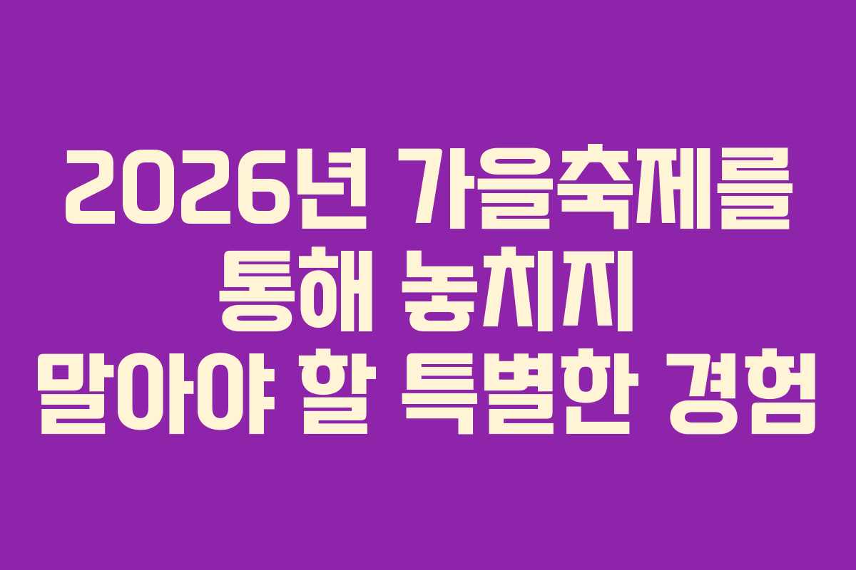 2026년 가을축제를 통해 놓치지 말아야 할 특별한 경험