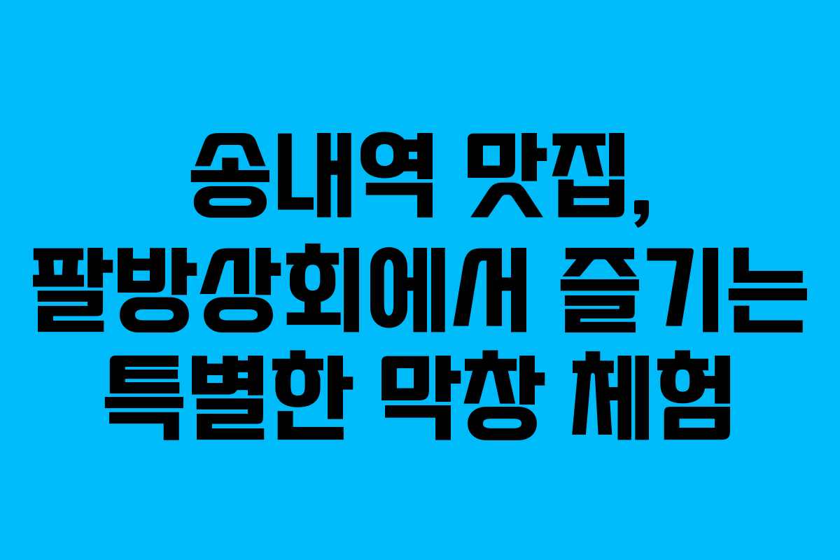 송내역 맛집, 팔방상회에서 즐기는 특별한 막창 체험