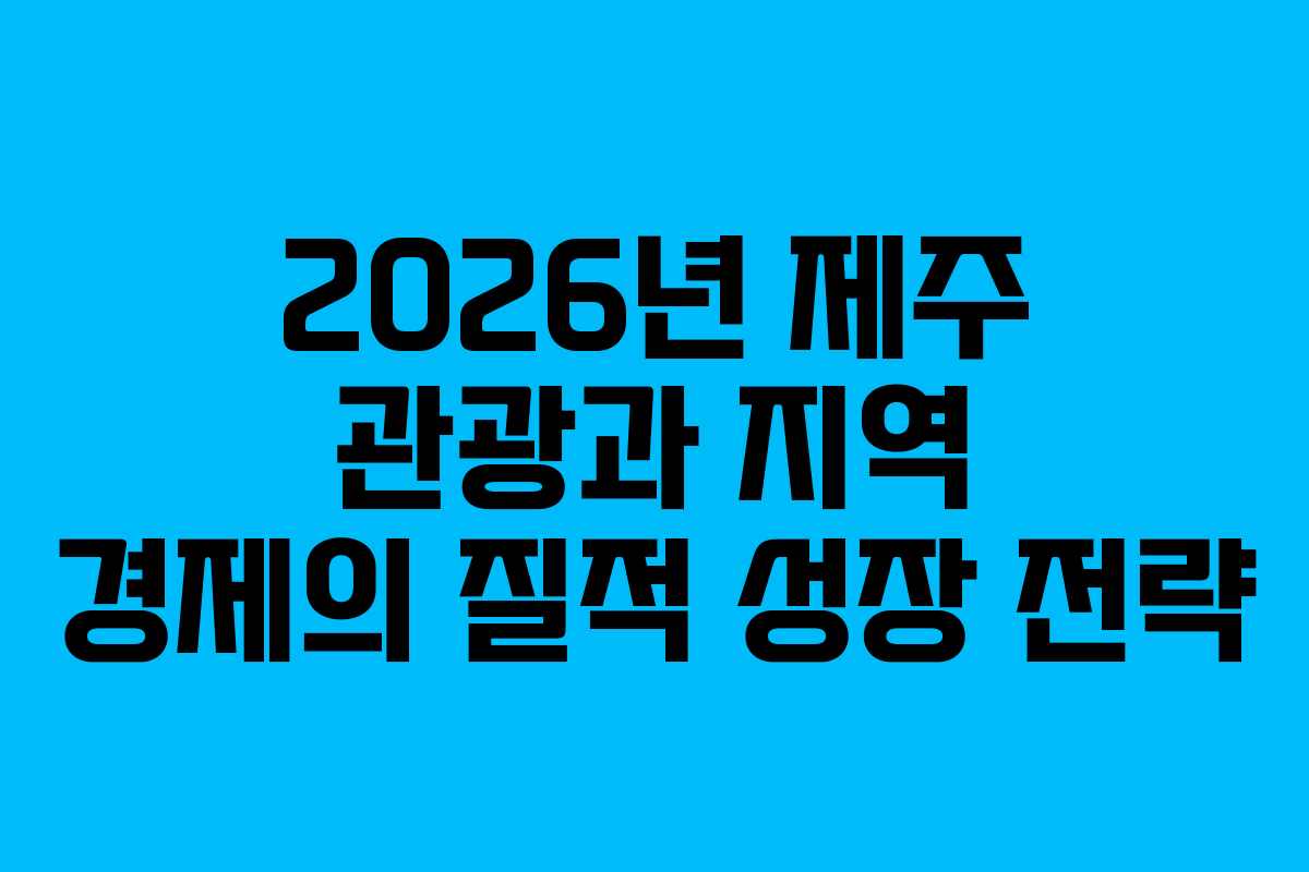 2026년 제주 관광과 지역 경제의 질적 성장 전략