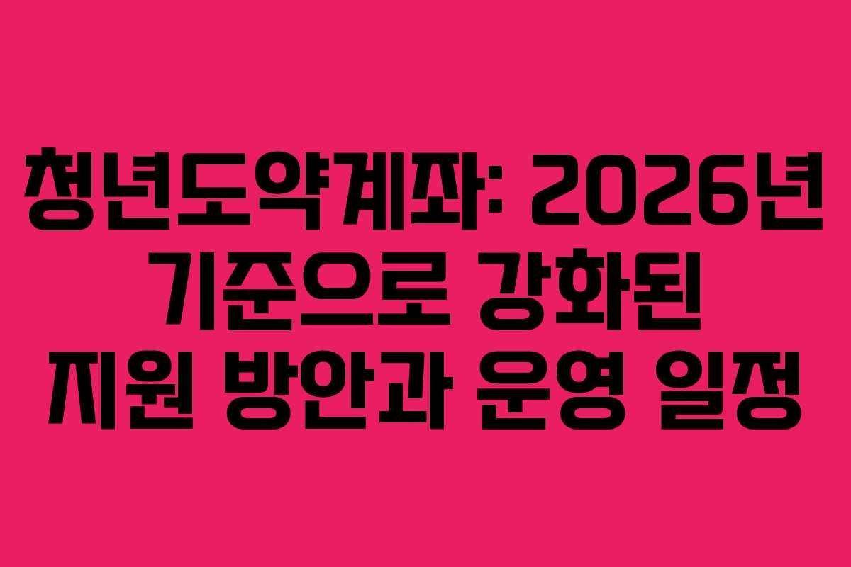 청년도약계좌: 2026년 기준으로 강화된 지원 방안과 운영 일정