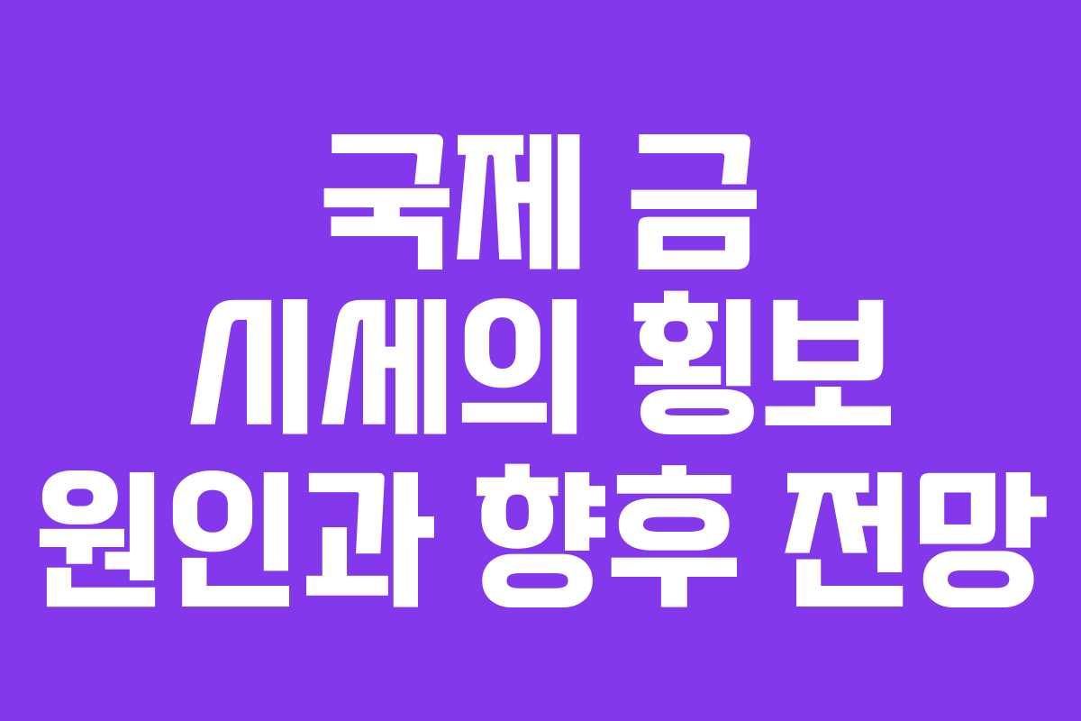 국제 금 시세의 횡보 원인과 향후 전망
