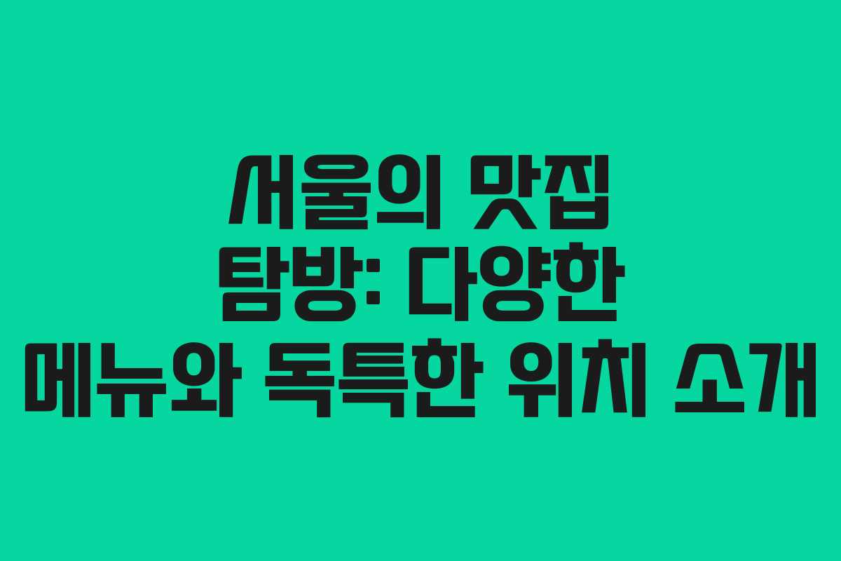 서울의 맛집 탐방: 다양한 메뉴와 독특한 위치 소개