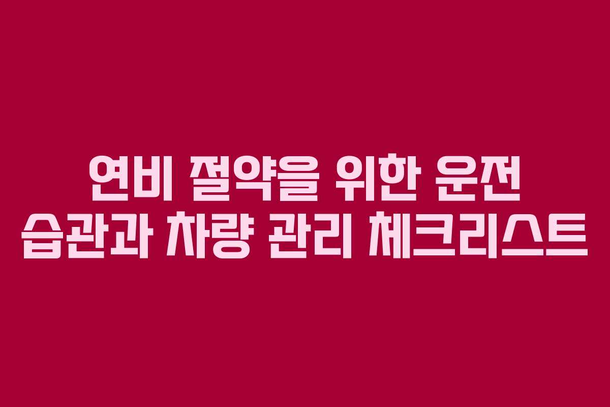 연비 절약을 위한 운전 습관과 차량 관리 체크리스트