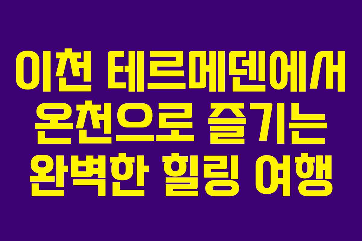 이천 테르메덴에서 온천으로 즐기는 완벽한 힐링 여행