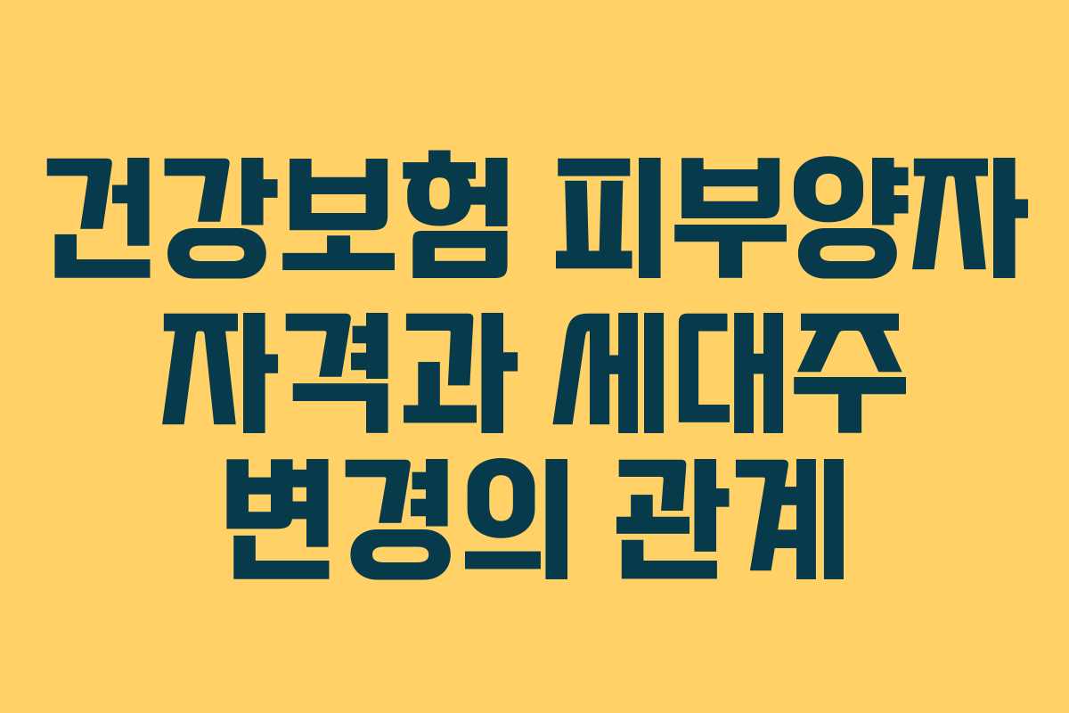건강보험 피부양자 자격과 세대주 변경의 관계