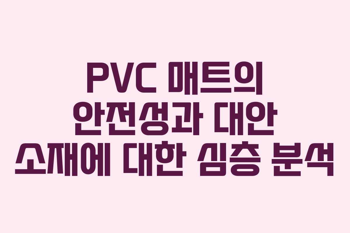 PVC 매트의 안전성과 대안 소재에 대한 심층 분석