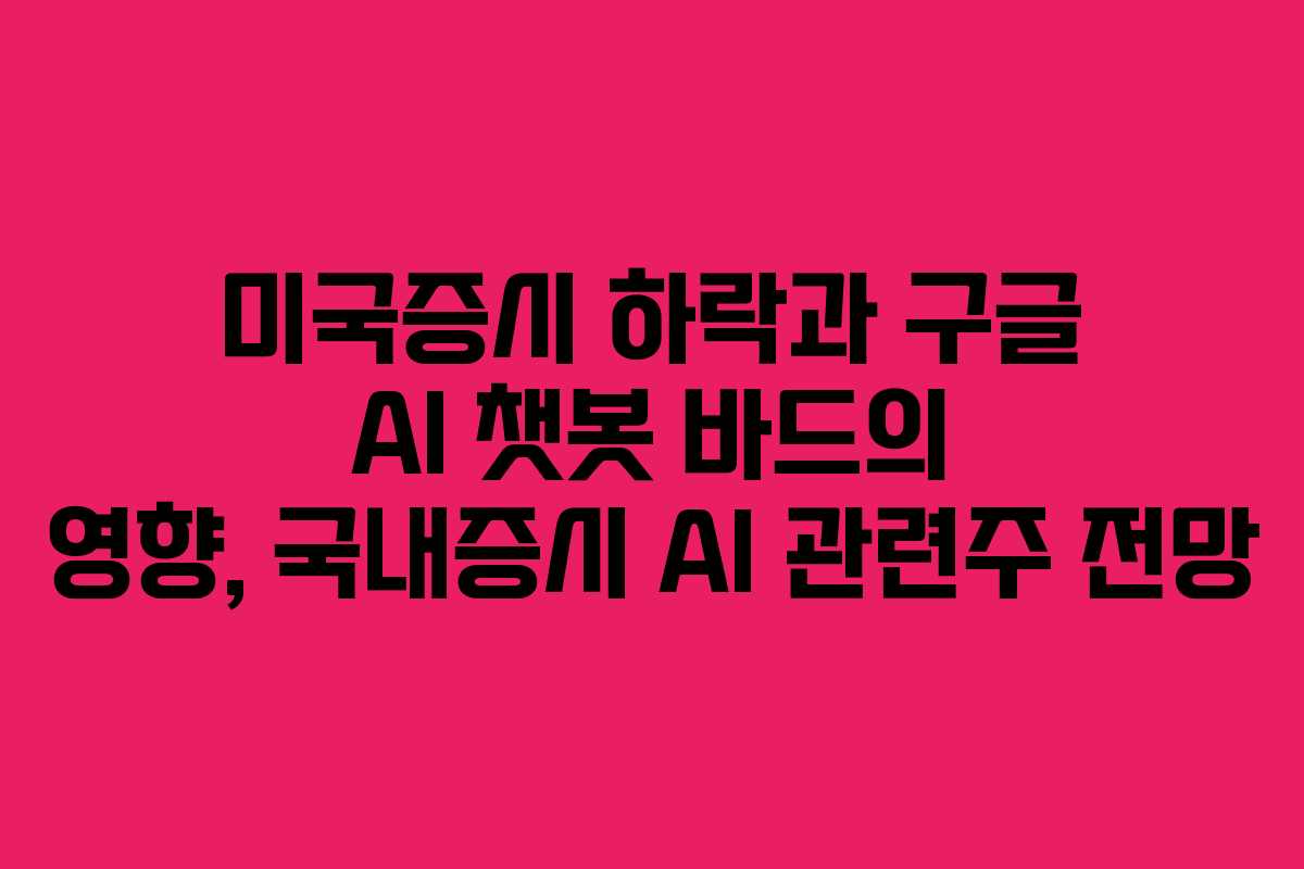 미국증시 하락과 구글 AI 챗봇 바드의 영향, 국내증시 AI 관련주 전망