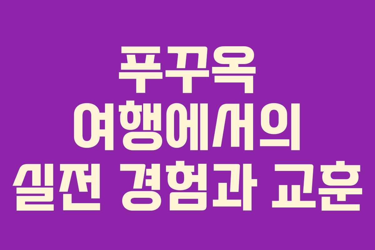 푸꾸옥 여행에서의 실전 경험과 교훈