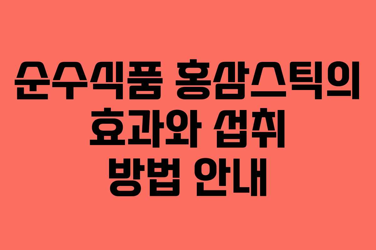순수식품 홍삼스틱의 효과와 섭취 방법 안내