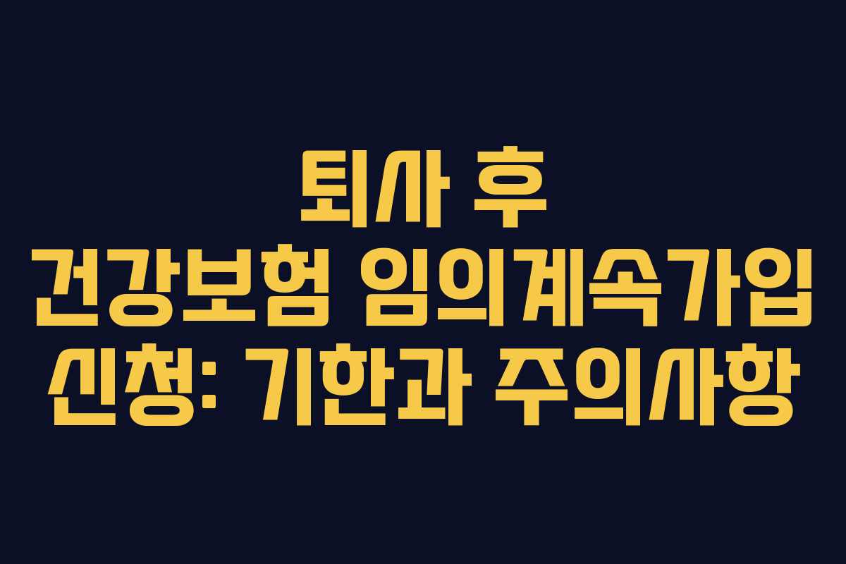퇴사 후 건강보험 임의계속가입 신청: 기한과 주의사항