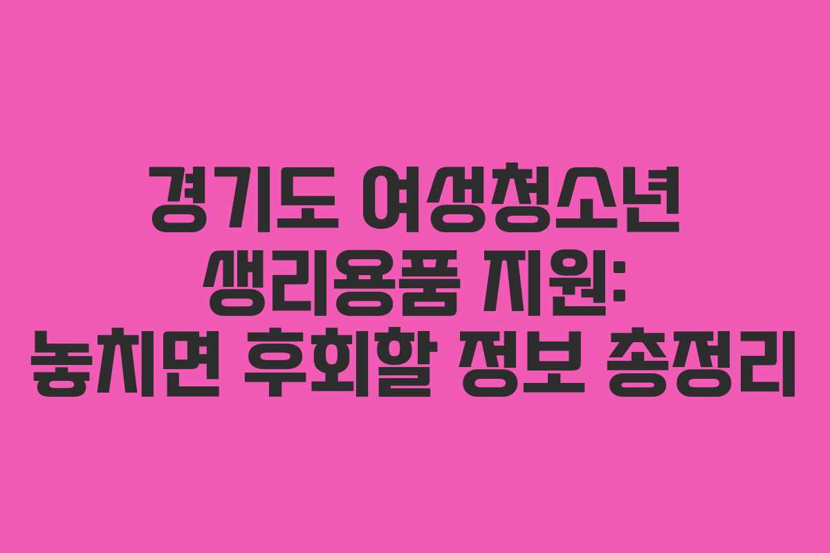 경기도 여성청소년 생리용품 지원: 놓치면 후회할 정보 총정리