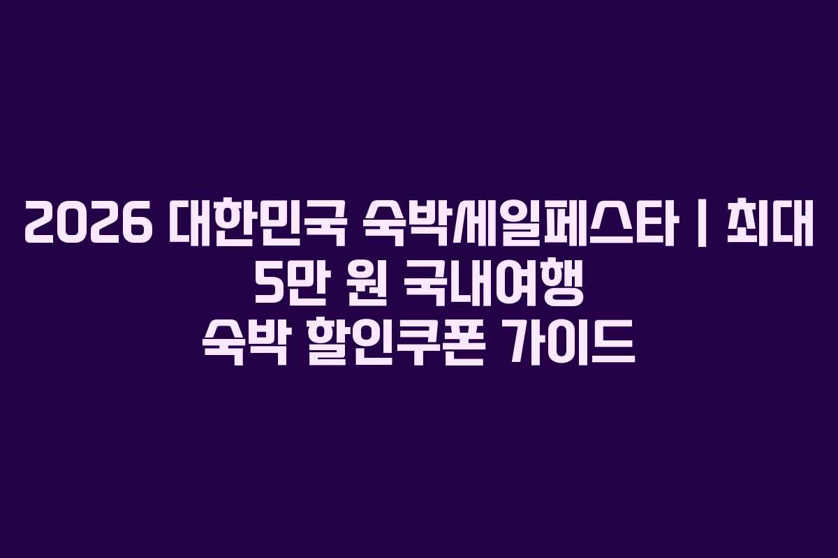 2026 대한민국 숙박세일페스타｜최대 5만 원 국내여행 숙박 할인쿠폰 가이드