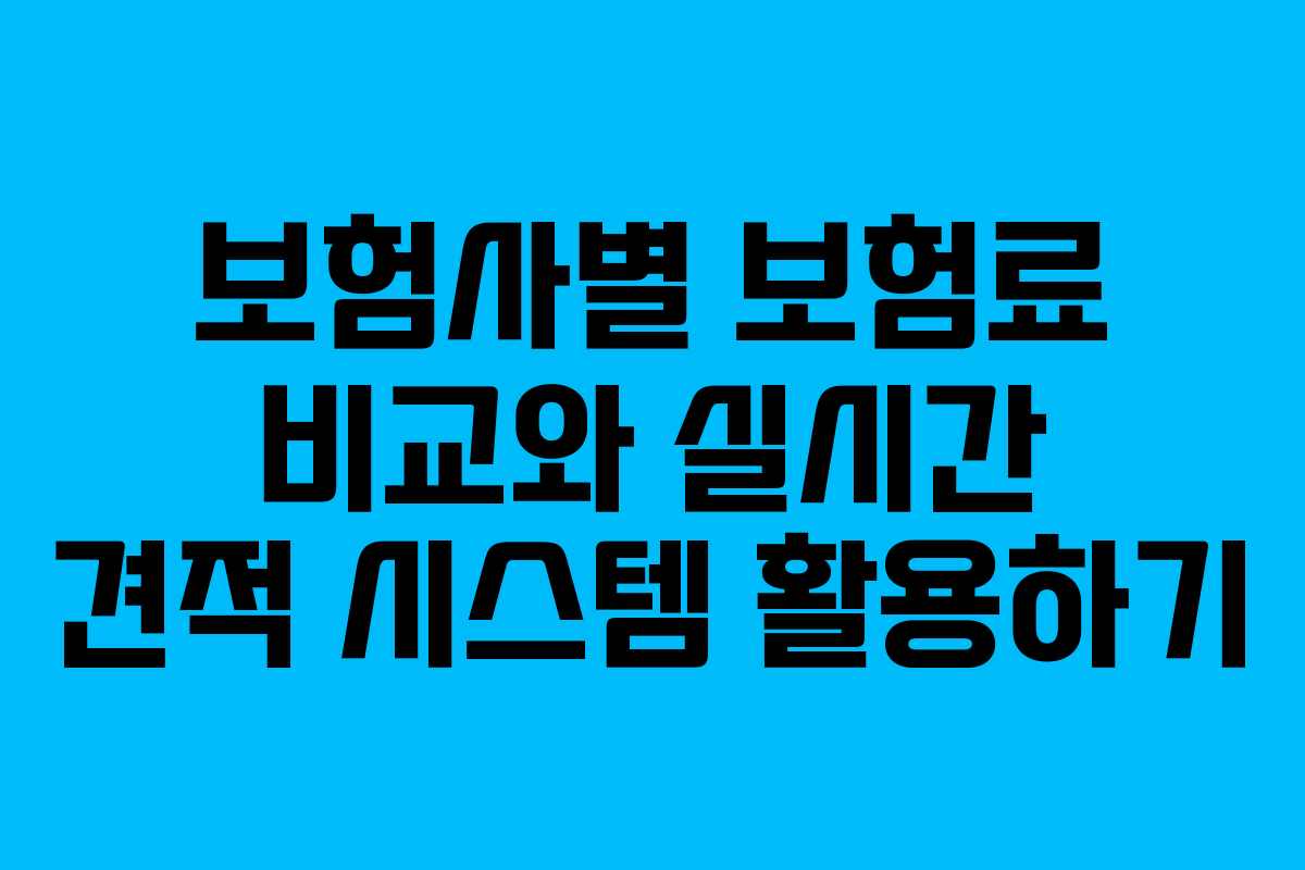 보험사별 보험료 비교와 실시간 견적 시스템 활용하기