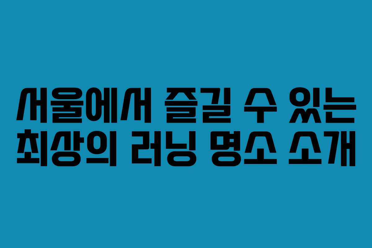 서울에서 즐길 수 있는 최상의 러닝 명소 소개