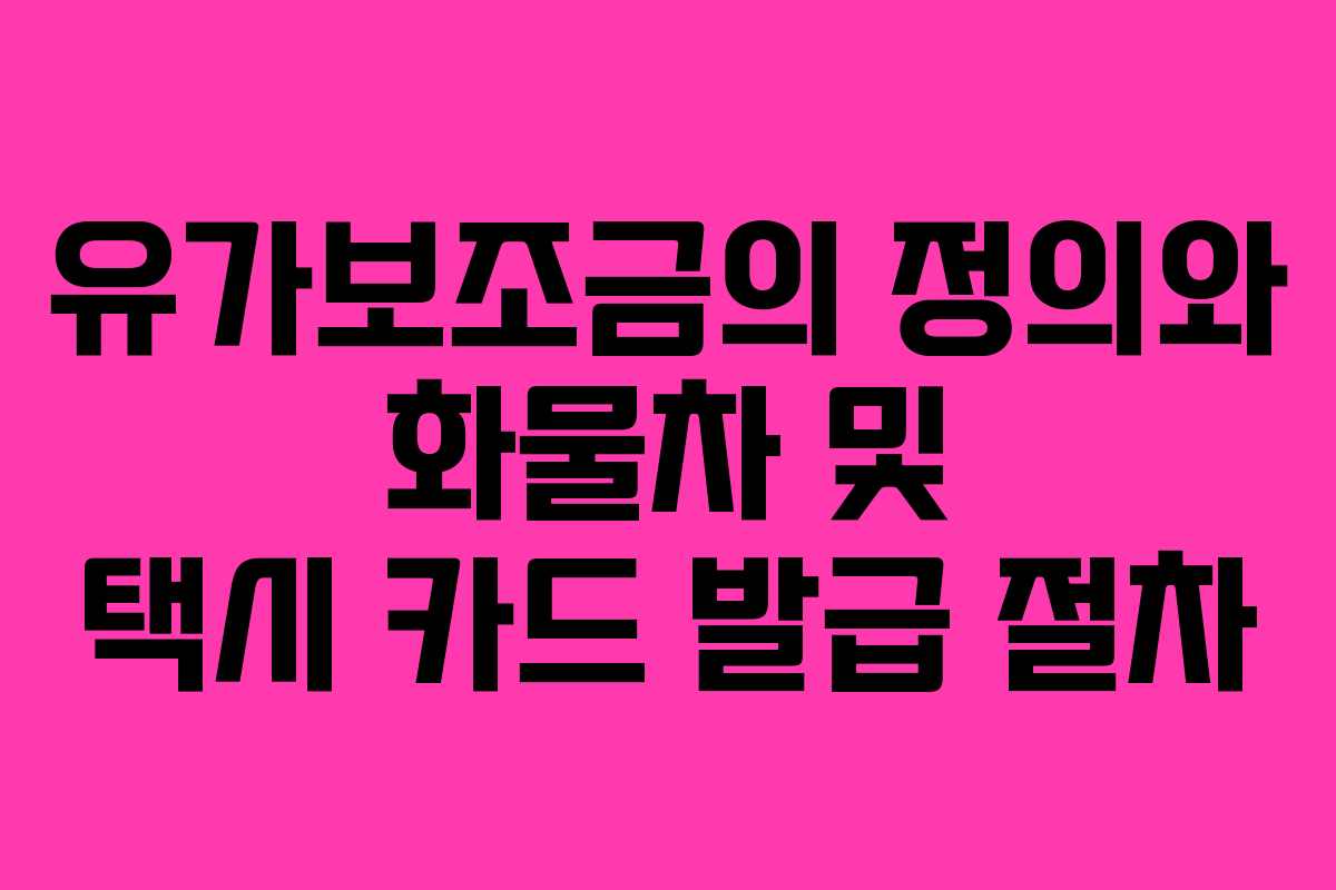 유가보조금의 정의와 화물차 및 택시 카드 발급 절차