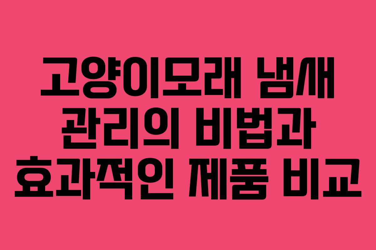 고양이모래 냄새 관리의 비법과 효과적인 제품 비교