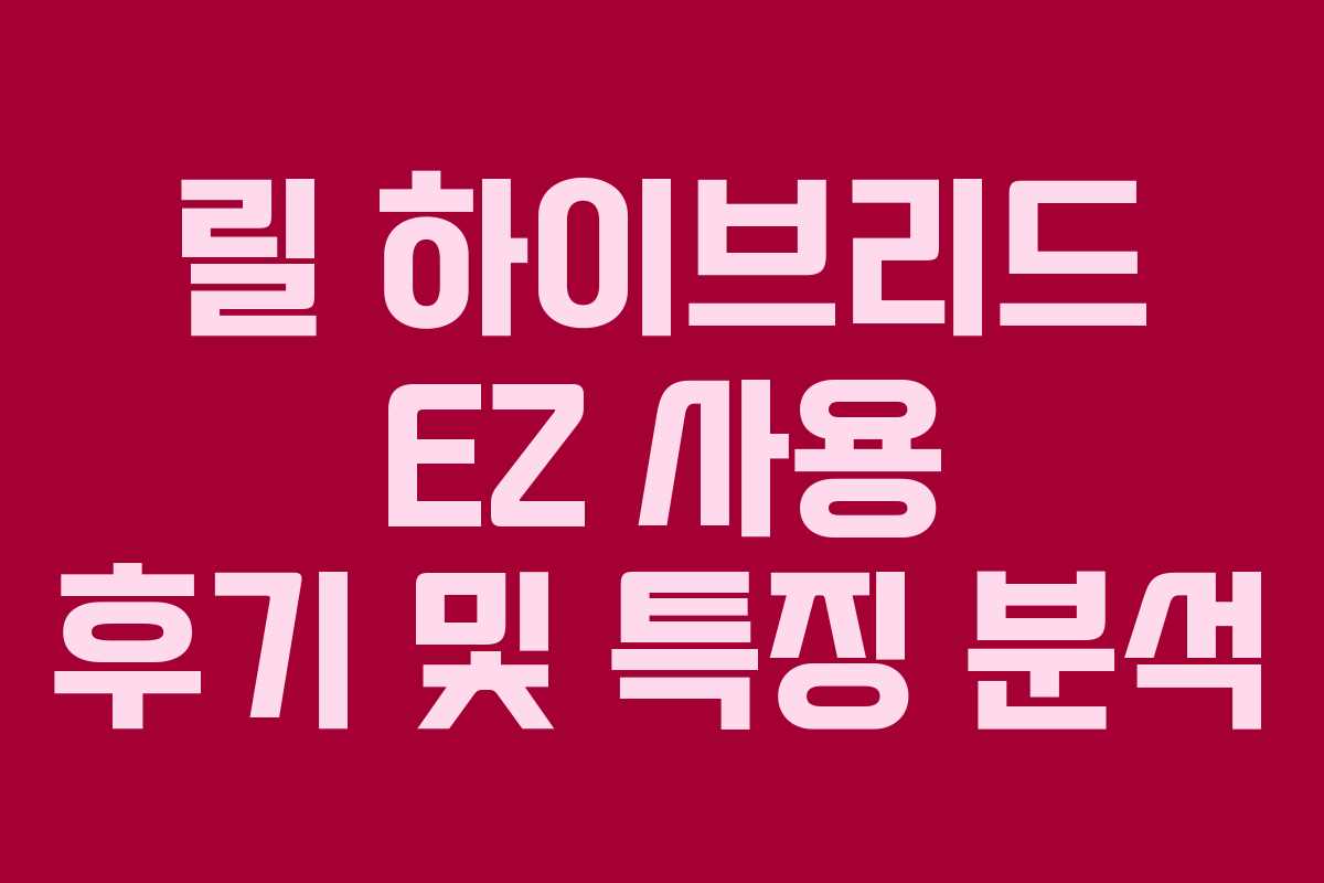 릴 하이브리드 EZ 사용 후기 및 특징 분석