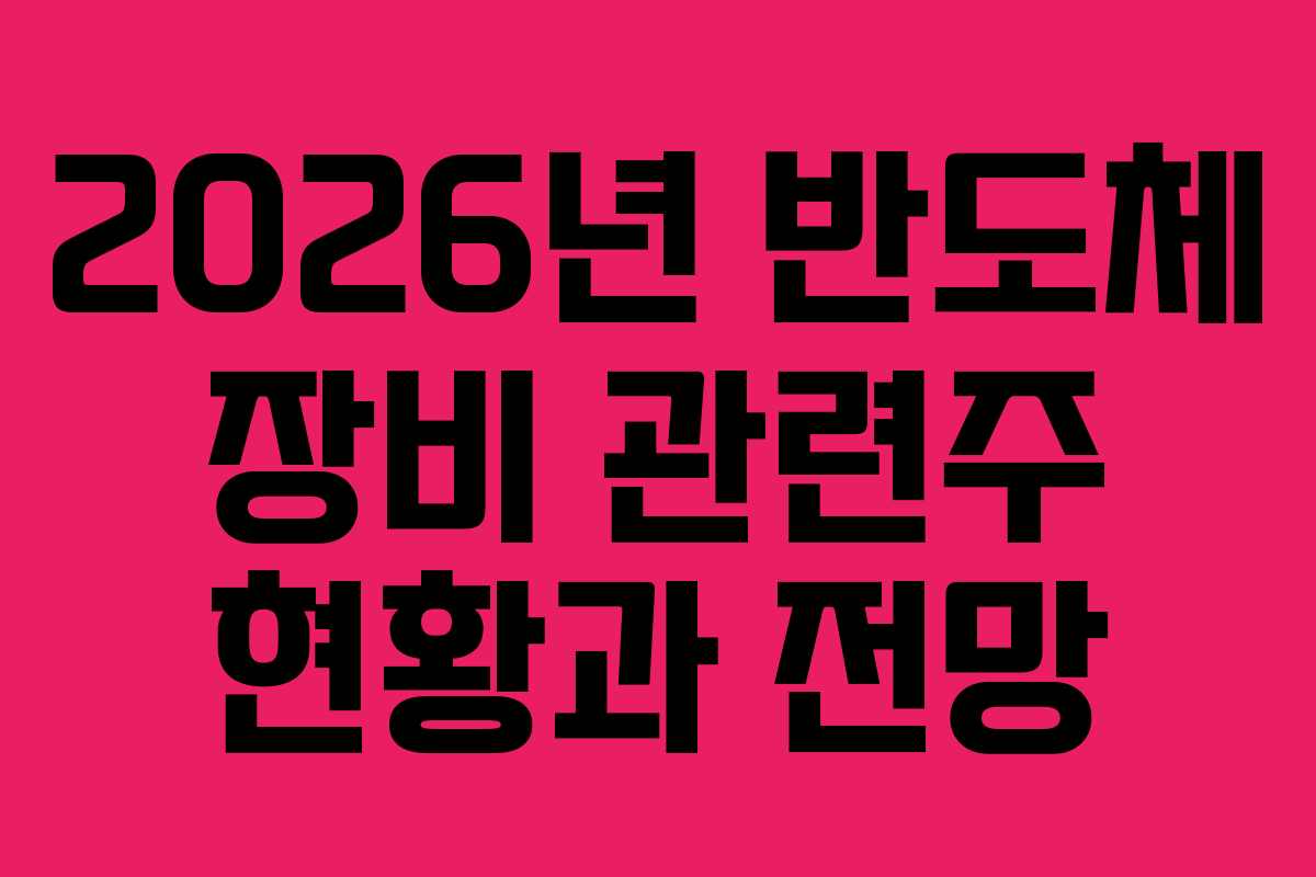2026년 반도체 장비 관련주 현황과 전망
