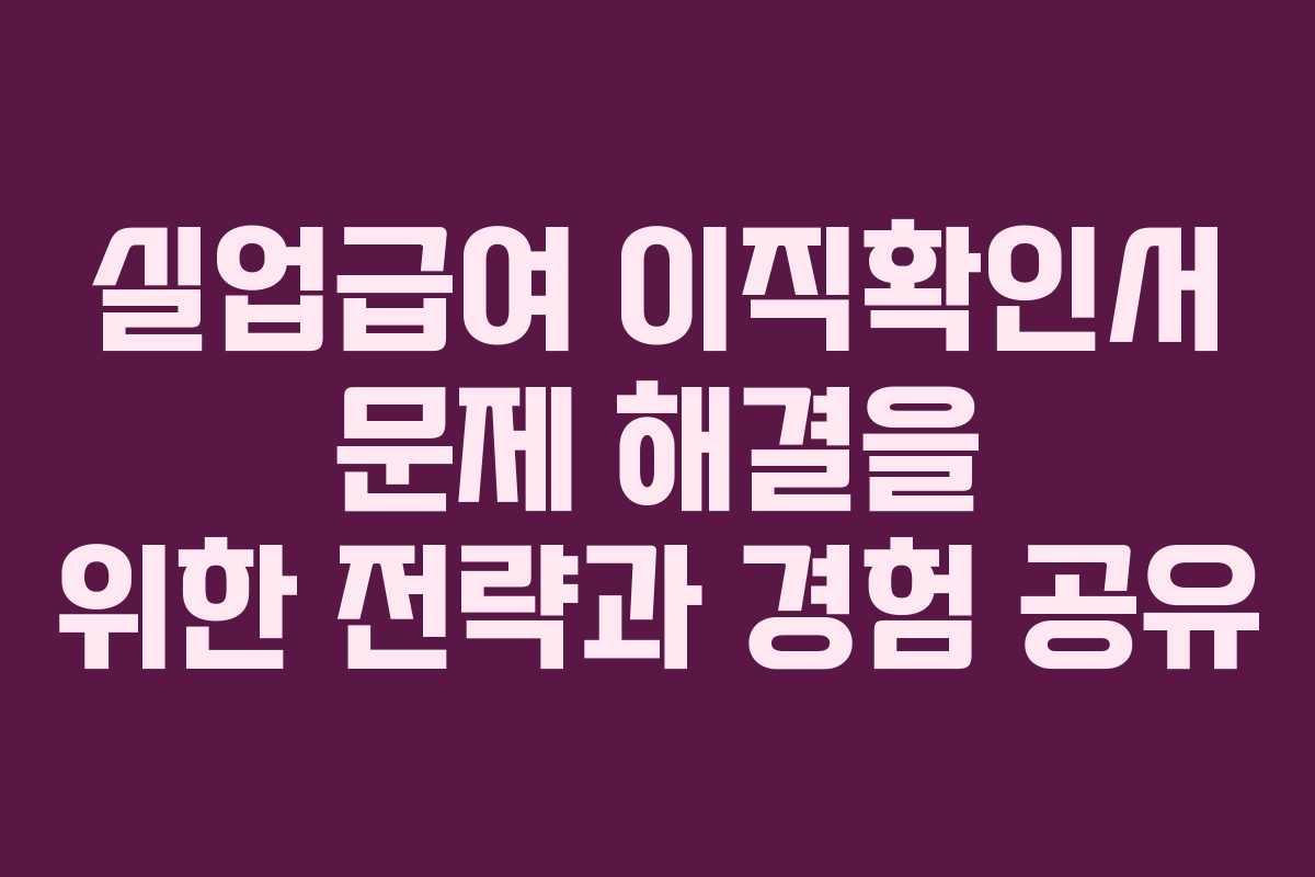 실업급여 이직확인서 문제 해결을 위한 전략과 경험 공유