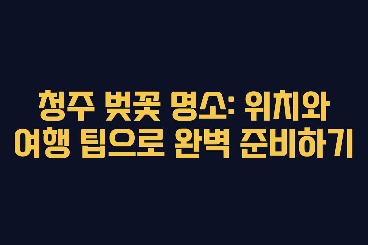 청주 벚꽃 명소: 위치와 여행 팁으로 완벽 준비하기