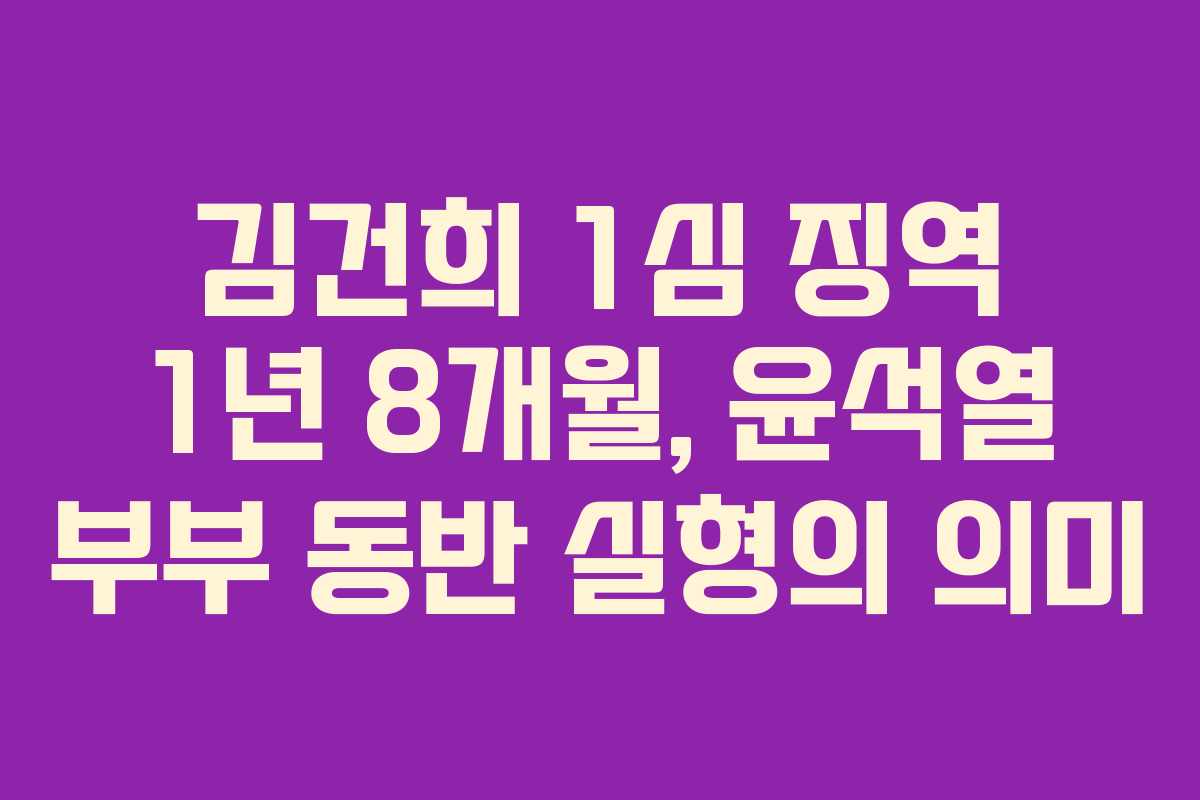김건희 1심 징역 1년 8개월, 윤석열 부부 동반 실형의 의미