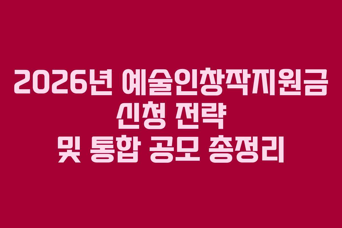 2026년 예술인창작지원금 신청 전략 및 통합 공모 총정리