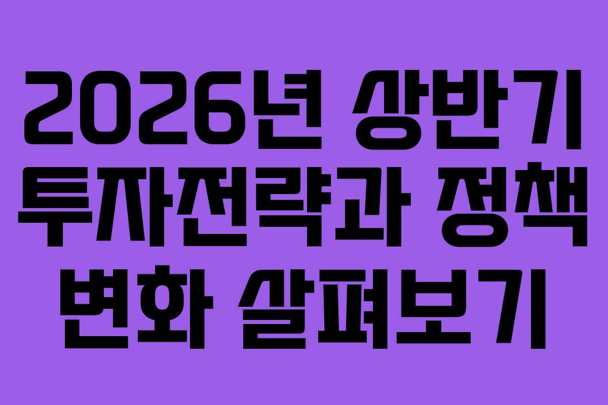 2026년 상반기 투자전략과 정책 변화 살펴보기 2026년 상반기 투자전략과 정책 변화 살펴보기