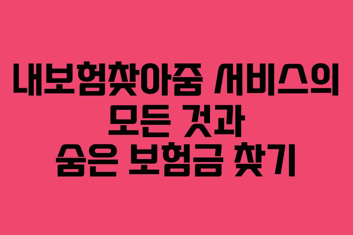 내보험찾아줌 서비스의 모든 것과 숨은 보험금 찾기