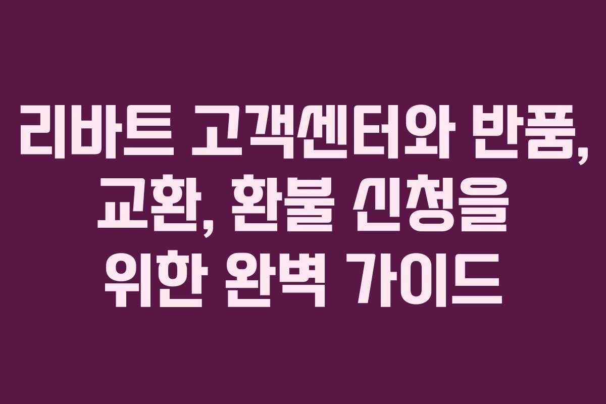 리바트 고객센터와 반품, 교환, 환불 신청을 위한 완벽 가이드