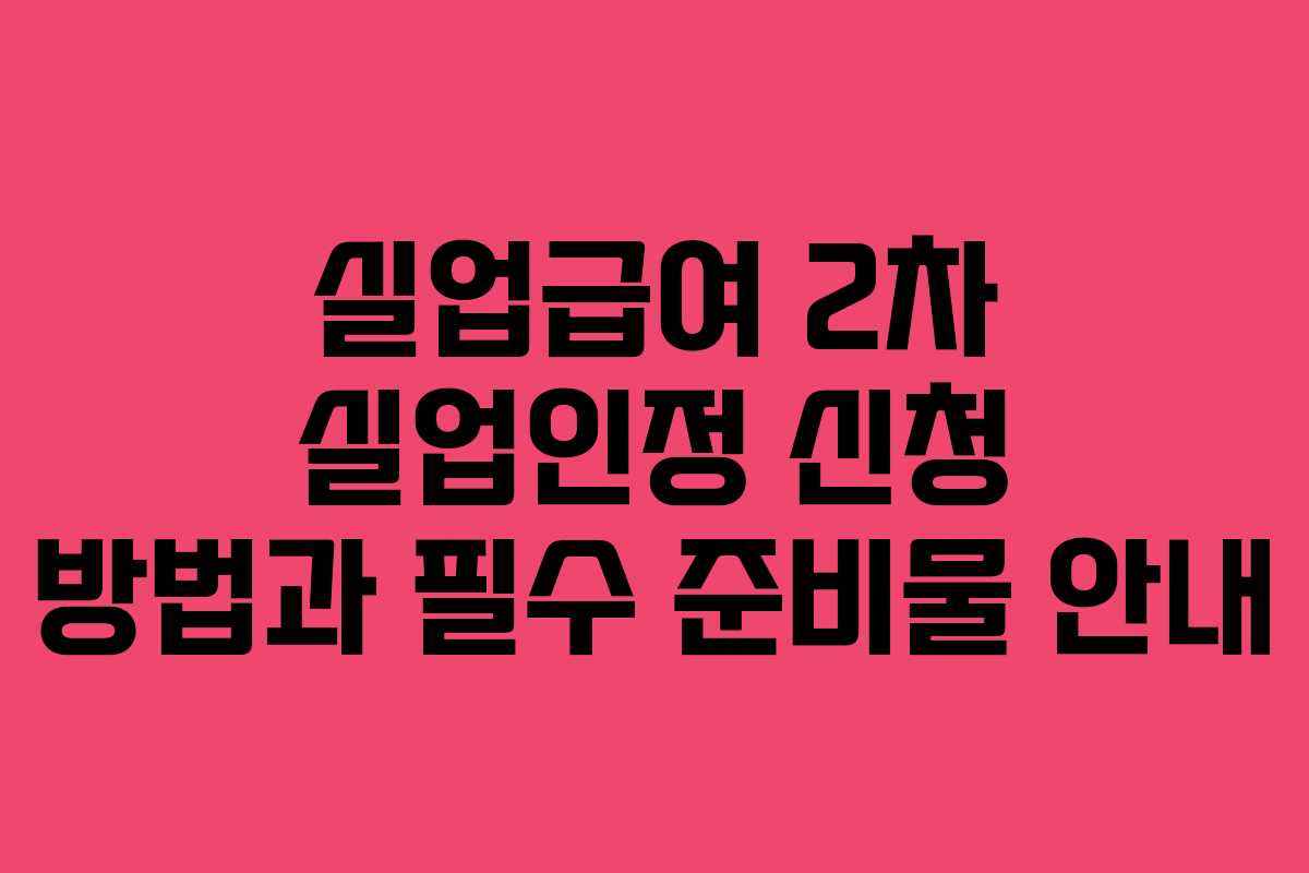 실업급여 2차 실업인정 신청 방법과 필수 준비물 안내