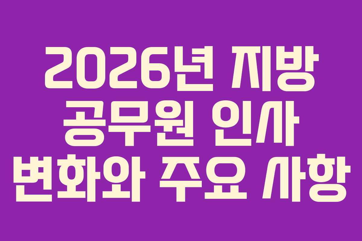 2026년 지방 공무원 인사 변화와 주요 사항