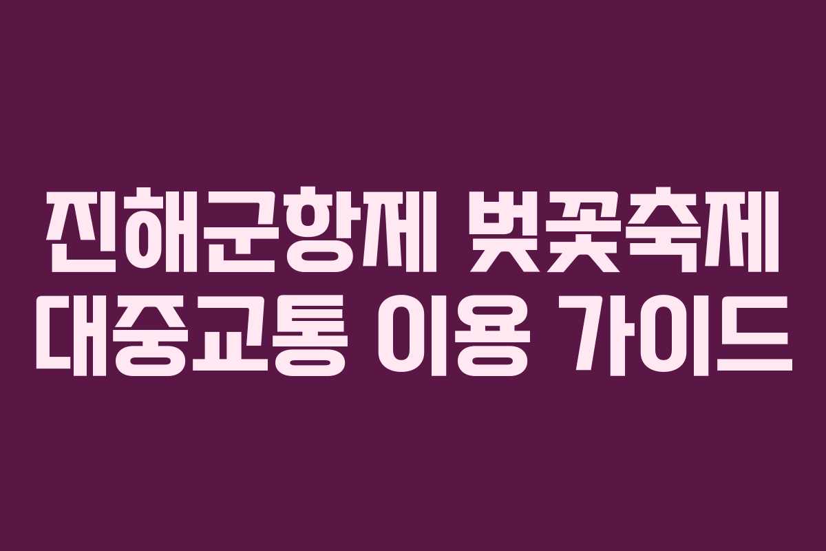 진해군항제 벚꽃축제 대중교통 이용 가이드