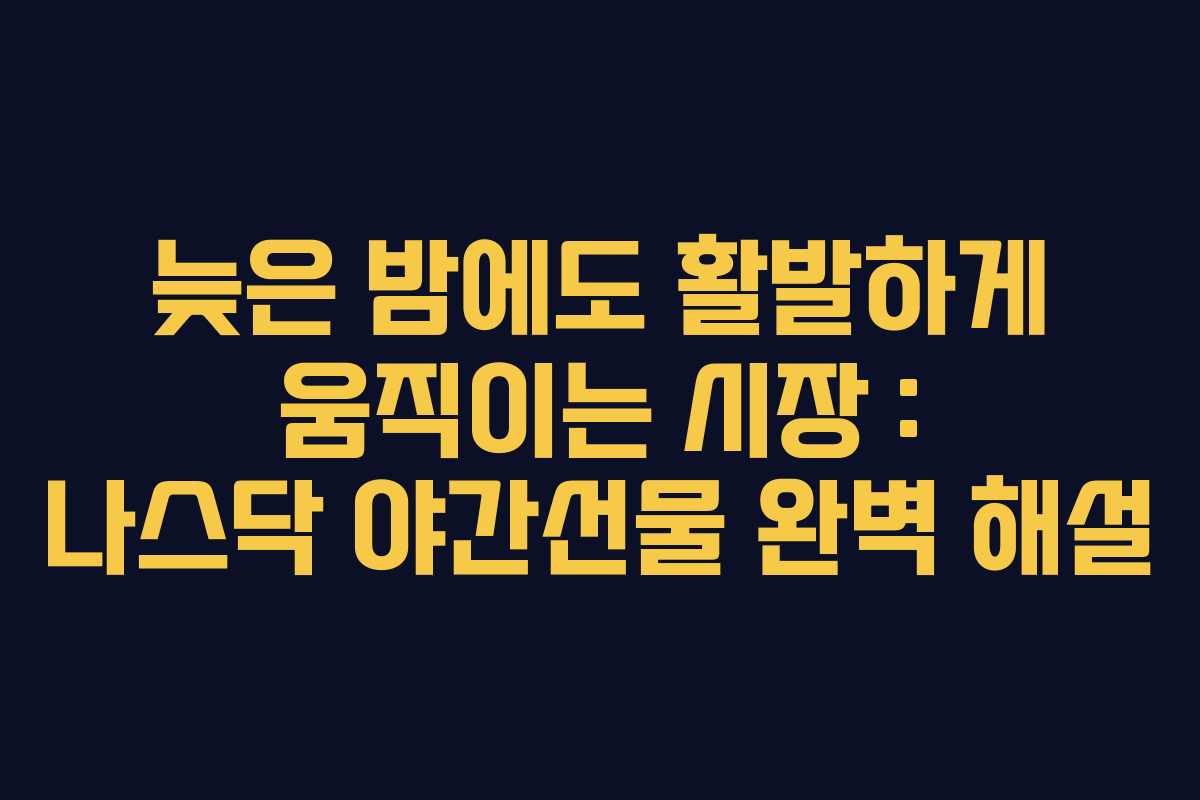 늦은 밤에도 활발하게 움직이는 시장 : 나스닥 야간선물 완벽 해설