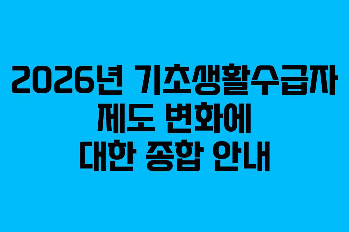 2026년 기초생활수급자 제도 변화에 대한 종합 안내