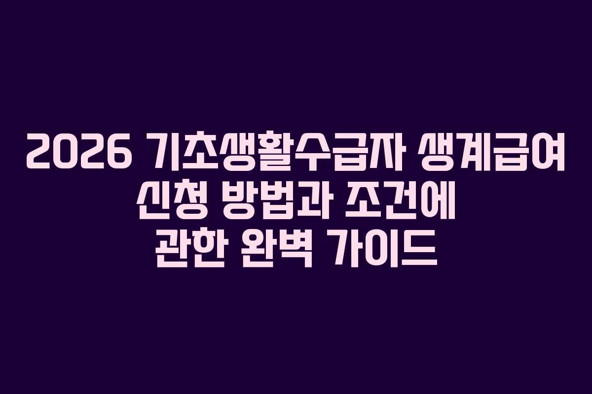 2026 기초생활수급자 생계급여 신청 방법과 조건에 관한 완벽 가이드