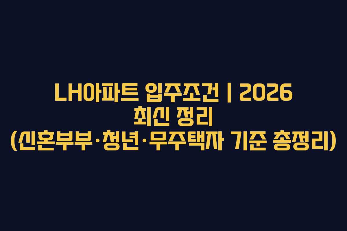 LH아파트 입주조건｜2026 최신 정리 (신혼부부&middot;청년&middot;무주택자 기준 총정리)