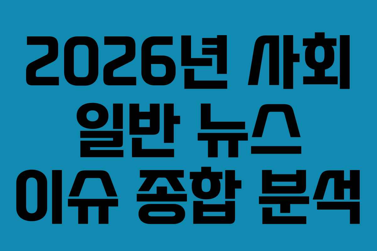 2026년 사회 일반 뉴스 이슈 종합 분석