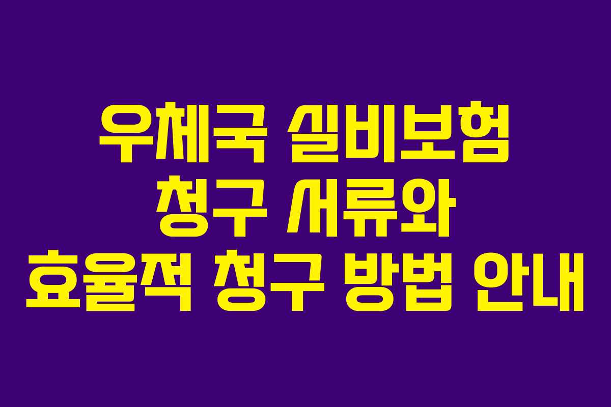 우체국 실비보험 청구 서류와 효율적 청구 방법 안내