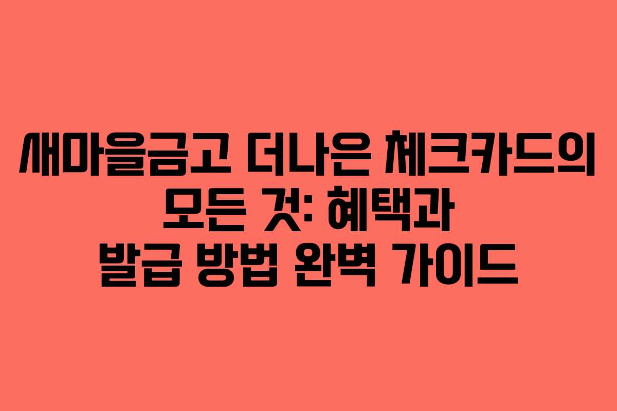 새마을금고 더나은 체크카드의 모든 것: 혜택과 발급 방법 완벽 가이드