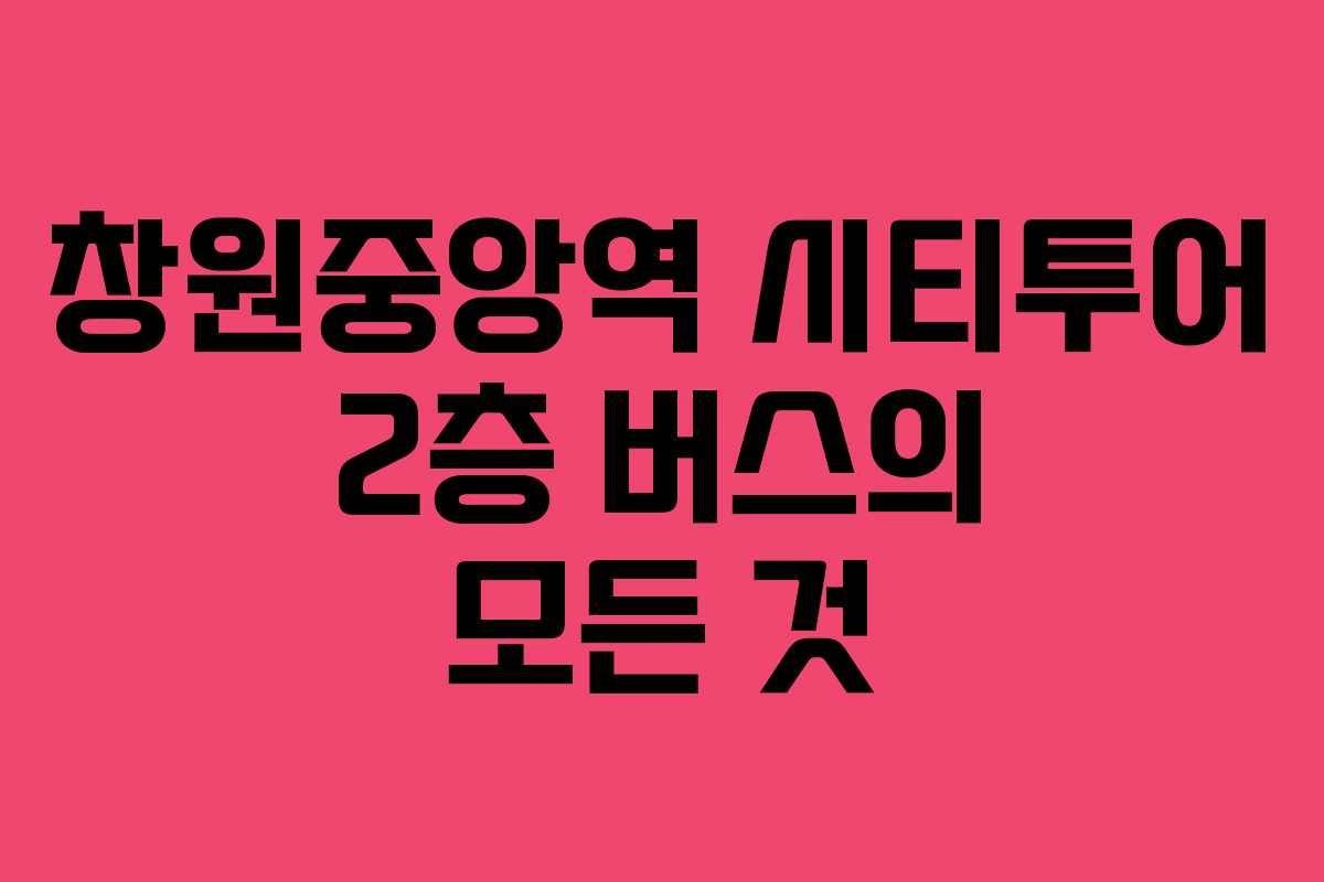 창원중앙역 시티투어 2층 버스의 모든 것