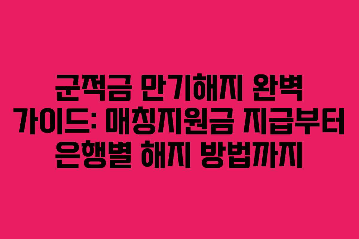 군적금 만기해지 완벽 가이드: 매칭지원금 지급부터 은행별 해지 방법까지 군적금 만기해지 완벽 가이드: 매칭지원금 지급부터 은행별 해지 방법까지
